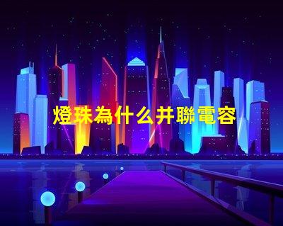燈珠為什么并聯電容 led燈珠并聯電容
